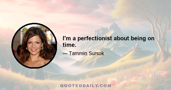 I'm a perfectionist about being on time.