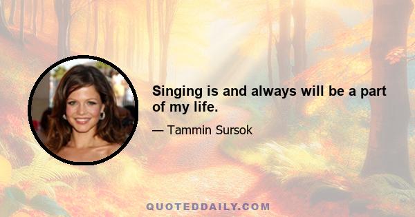 Singing is and always will be a part of my life.