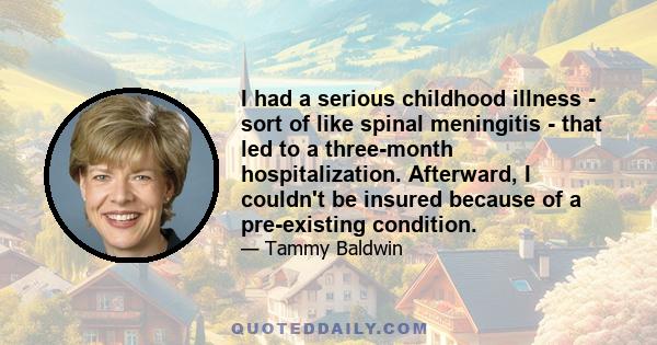 I had a serious childhood illness - sort of like spinal meningitis - that led to a three-month hospitalization. Afterward, I couldn't be insured because of a pre-existing condition.