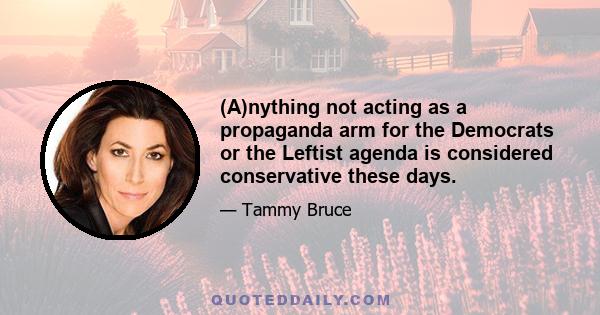 (A)nything not acting as a propaganda arm for the Democrats or the Leftist agenda is considered conservative these days.