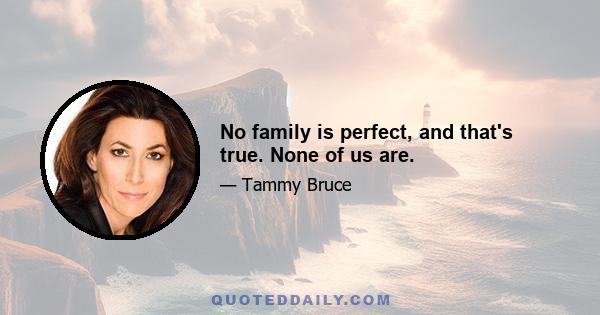 No family is perfect, and that's true. None of us are.