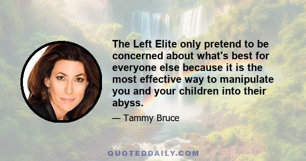 The Left Elite only pretend to be concerned about what's best for everyone else because it is the most effective way to manipulate you and your children into their abyss.