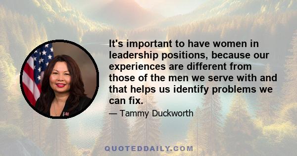 It's important to have women in leadership positions, because our experiences are different from those of the men we serve with and that helps us identify problems we can fix.