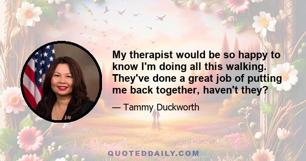 My therapist would be so happy to know I'm doing all this walking. They've done a great job of putting me back together, haven't they?