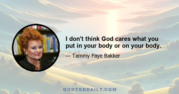 I don't think God cares what you put in your body or on your body.