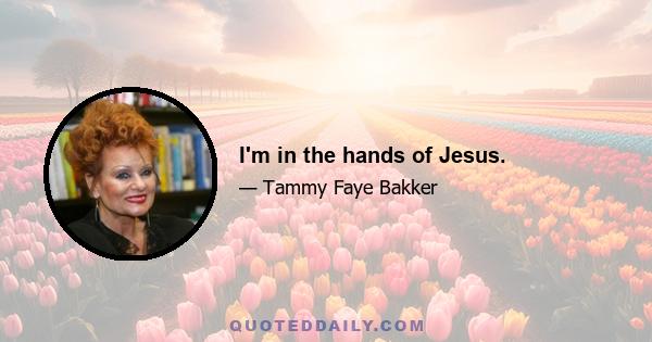 I'm in the hands of Jesus.