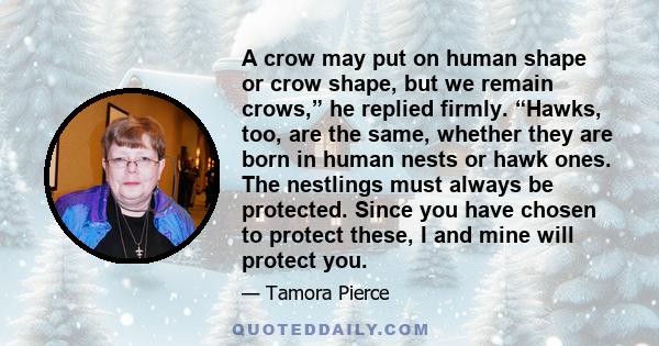 A crow may put on human shape or crow shape, but we remain crows,” he replied firmly. “Hawks, too, are the same, whether they are born in human nests or hawk ones. The nestlings must always be protected. Since you have