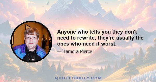 Anyone who tells you they don't need to rewrite, they're usually the ones who need it worst.