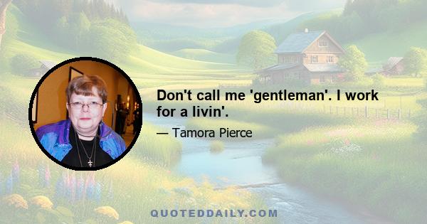 Don't call me 'gentleman'. I work for a livin'.