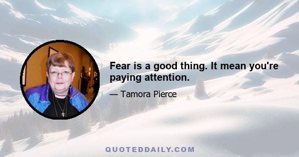 Fear is a good thing. It mean you're paying attention.