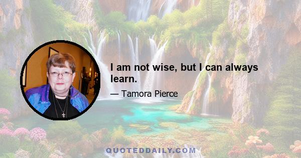 I am not wise, but I can always learn.