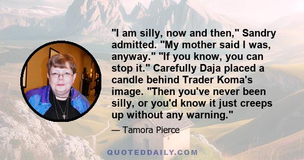 I am silly, now and then, Sandry admitted. My mother said I was, anyway. If you know, you can stop it. Carefully Daja placed a candle behind Trader Koma's image. Then you've never been silly, or you'd know it just