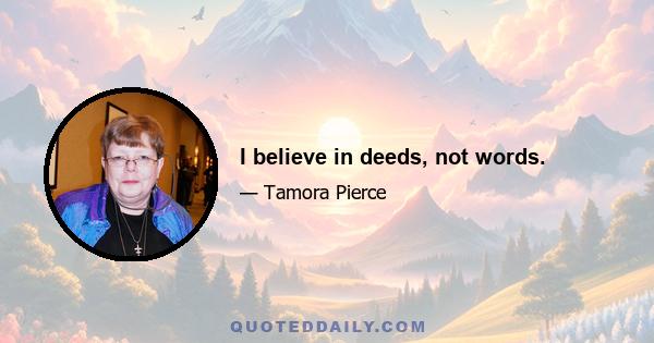 I believe in deeds, not words.