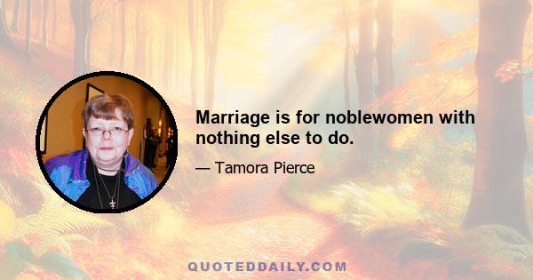 Marriage is for noblewomen with nothing else to do.