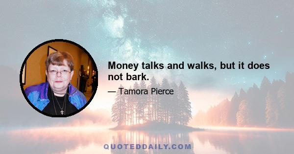 Money talks and walks, but it does not bark.