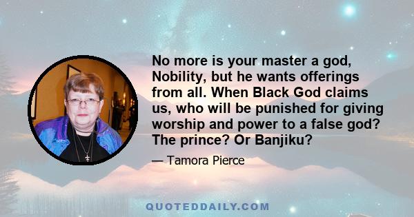 No more is your master a god, Nobility, but he wants offerings from all. When Black God claims us, who will be punished for giving worship and power to a false god? The prince? Or Banjiku?