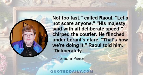 Not too fast, called Raoul. Let's not scare anyone. His majesty said with all deliberate speed! chirped the courier. He flinched under Lerant's glare. That's how we're doing it, Raoul told him. Deliberately.