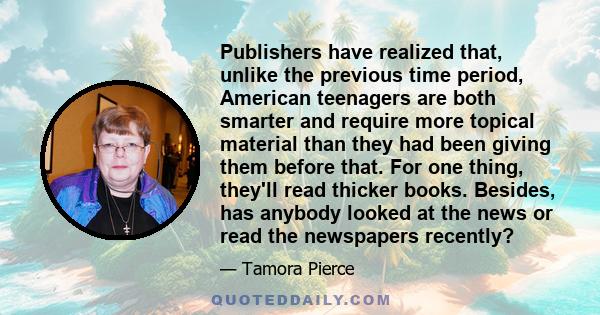 Publishers have realized that, unlike the previous time period, American teenagers are both smarter and require more topical material than they had been giving them before that. For one thing, they'll read thicker