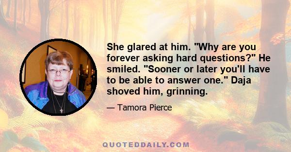 She glared at him. Why are you forever asking hard questions? He smiled. Sooner or later you'll have to be able to answer one. Daja shoved him, grinning.