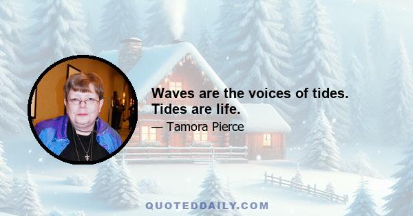 Waves are the voices of tides. Tides are life.