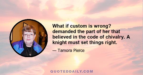 What if custom is wrong? demanded the part of her that believed in the code of chivalry. A knight must set things right.