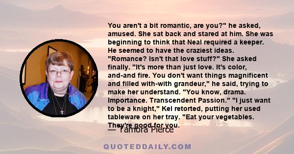 You aren't a bit romantic, are you? he asked, amused. She sat back and stared at him. She was beginning to think that Neal required a keeper. He seemed to have the craziest ideas. Romance? Isn't that love stuff? She