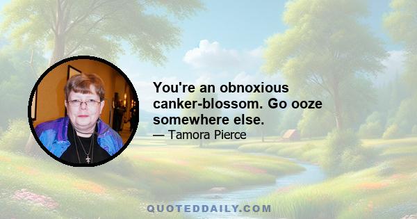 You're an obnoxious canker-blossom. Go ooze somewhere else.