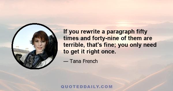 If you rewrite a paragraph fifty times and forty-nine of them are terrible, that's fine; you only need to get it right once.