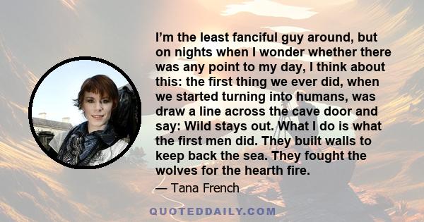 I’m the least fanciful guy around, but on nights when I wonder whether there was any point to my day, I think about this: the first thing we ever did, when we started turning into humans, was draw a line across the cave 