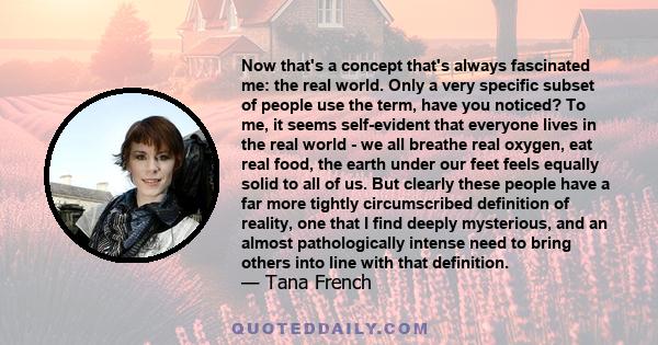 Now that's a concept that's always fascinated me: the real world. Only a very specific subset of people use the term, have you noticed? To me, it seems self-evident that everyone lives in the real world - we all breathe 