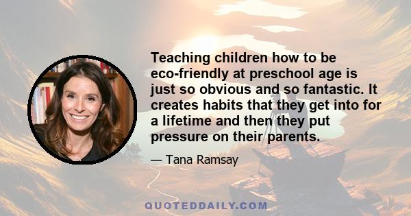 Teaching children how to be eco-friendly at preschool age is just so obvious and so fantastic. It creates habits that they get into for a lifetime and then they put pressure on their parents.