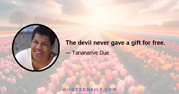 The devil never gave a gift for free.