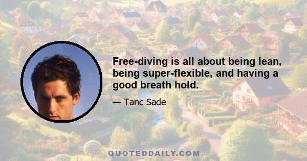 Free-diving is all about being lean, being super-flexible, and having a good breath hold.