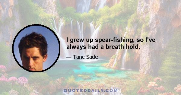 I grew up spear-fishing, so I've always had a breath hold.