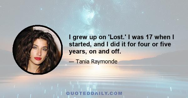 I grew up on 'Lost.' I was 17 when I started, and I did it for four or five years, on and off.