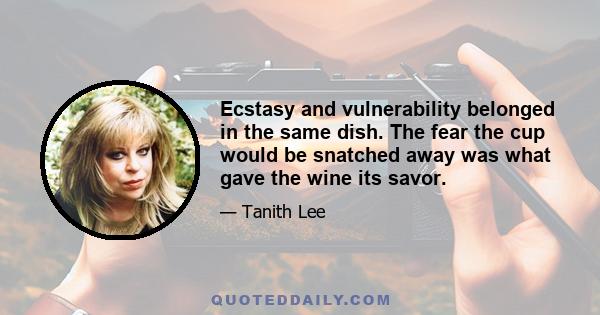 Ecstasy and vulnerability belonged in the same dish. The fear the cup would be snatched away was what gave the wine its savor.