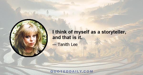 I think of myself as a storyteller, and that is it.