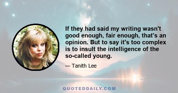 If they had said my writing wasn't good enough, fair enough, that's an opinion. But to say it's too complex is to insult the intelligence of the so-called young.