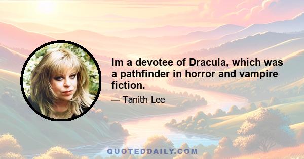 Im a devotee of Dracula, which was a pathfinder in horror and vampire fiction.