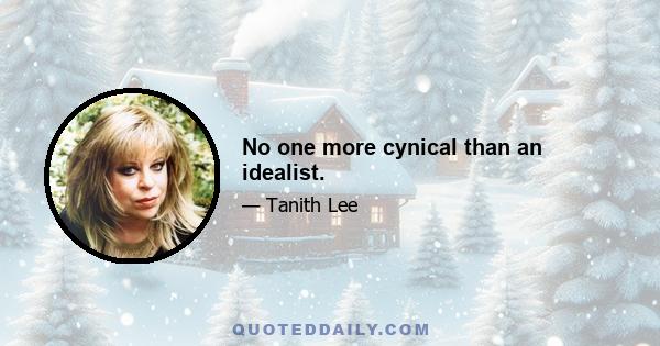 No one more cynical than an idealist.