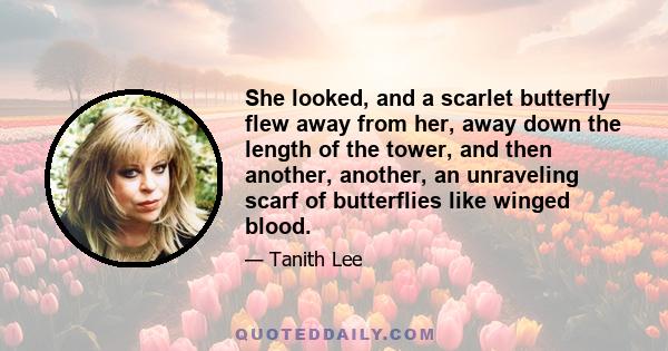 She looked, and a scarlet butterfly flew away from her, away down the length of the tower, and then another, another, an unraveling scarf of butterflies like winged blood.