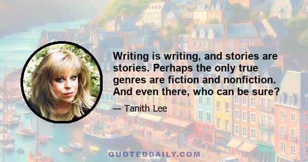 Writing is writing, and stories are stories. Perhaps the only true genres are fiction and nonfiction. And even there, who can be sure?