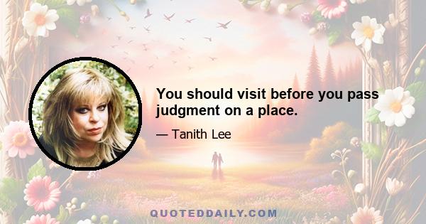 You should visit before you pass judgment on a place.