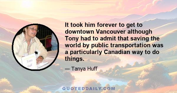 It took him forever to get to downtown Vancouver although Tony had to admit that saving the world by public transportation was a particularly Canadian way to do things.