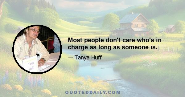 Most people don't care who's in charge as long as someone is.