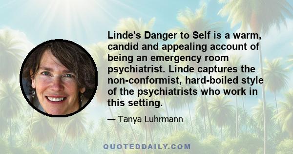 Linde's Danger to Self is a warm, candid and appealing account of being an emergency room psychiatrist. Linde captures the non-conformist, hard-boiled style of the psychiatrists who work in this setting.