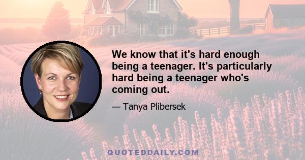 We know that it's hard enough being a teenager. It's particularly hard being a teenager who's coming out.