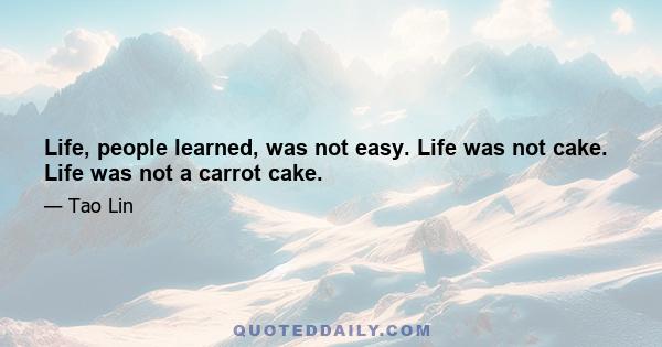 Life, people learned, was not easy. Life was not cake. Life was not a carrot cake.