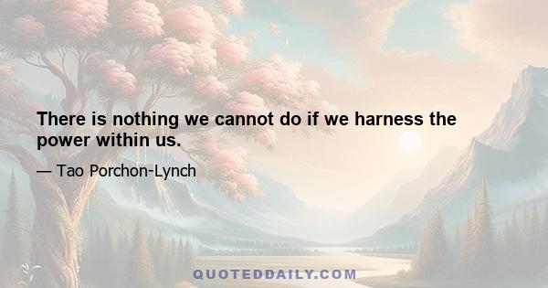 There is nothing we cannot do if we harness the power within us.