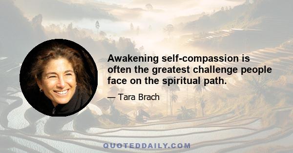 Awakening self-compassion is often the greatest challenge people face on the spiritual path.